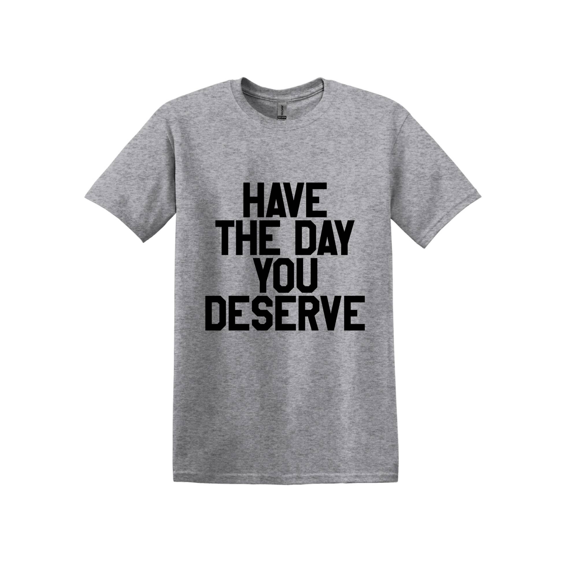 25% off Have The Day You Deserve T-Shirt