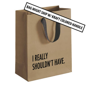 I Really Shouldn't Have- Gift Bag